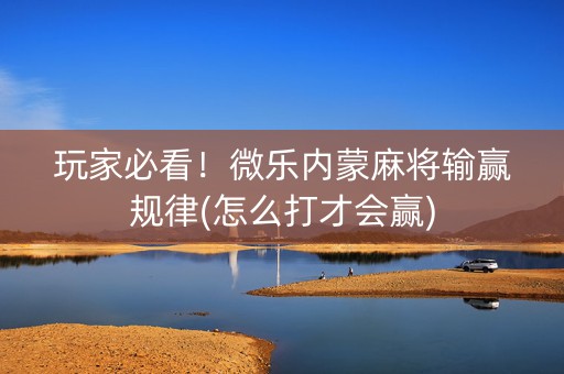 玩家必看！微乐内蒙麻将输赢规律(怎么打才会赢)