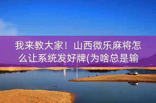 我来教大家！山西微乐麻将怎么让系统发好牌(为啥总是输)