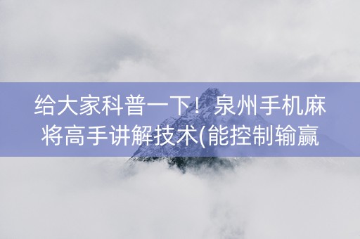 给大家科普一下！泉州手机麻将高手讲解技术(能控制输赢吗)