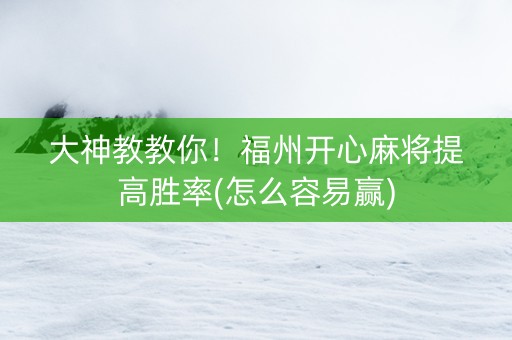 大神教教你！福州开心麻将提高胜率(怎么容易赢)