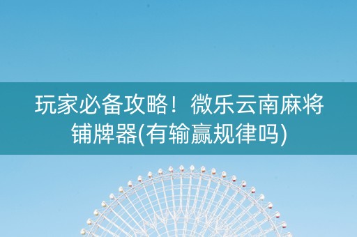 玩家必备攻略！微乐云南麻将铺牌器(有输赢规律吗)