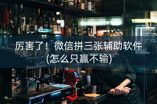 厉害了！微信拼三张辅助软件(怎么只赢不输)