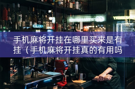 手机麻将开挂在哪里买来是有挂（手机麻将开挂真的有用吗）