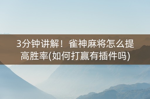 3分钟讲解！雀神麻将怎么提高胜率(如何打赢有插件吗)