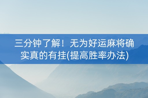 三分钟了解！无为好运麻将确实真的有挂(提高胜率办法)