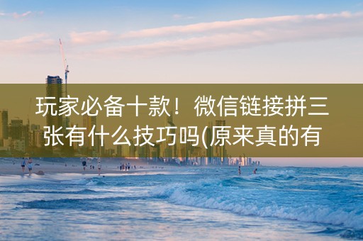 玩家必备十款！微信链接拼三张有什么技巧吗(原来真的有挂)