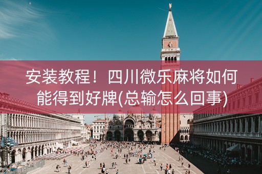安装教程！四川微乐麻将如何能得到好牌(总输怎么回事)