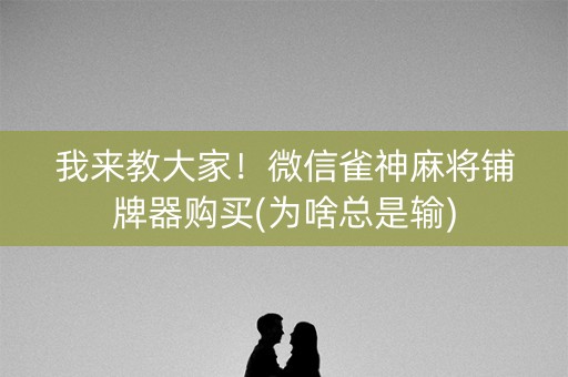 我来教大家！微信雀神麻将铺牌器购买(为啥总是输)