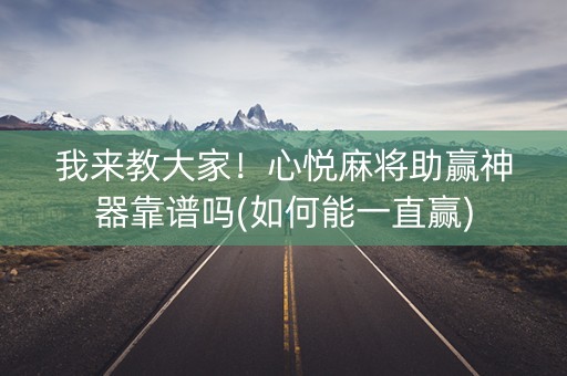 我来教大家！心悦麻将助赢神器靠谱吗(如何能一直赢)