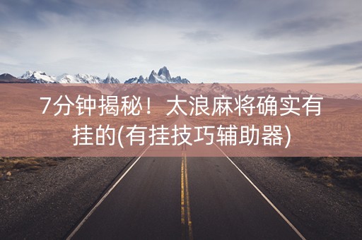 7分钟揭秘！太浪麻将确实有挂的(有挂技巧辅助器)