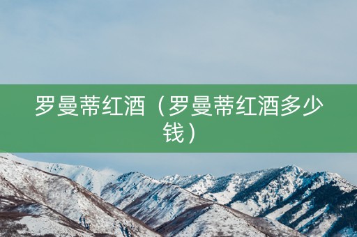 罗曼蒂红酒（罗曼蒂红酒多少钱）