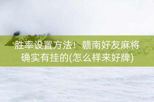 胜率设置方法！赣南好友麻将确实有挂的(怎么样来好牌)