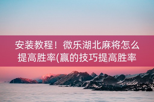 安装教程！微乐湖北麻将怎么提高胜率(赢的技巧提高胜率)