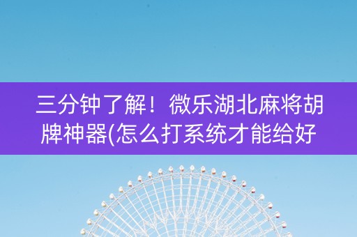 三分钟了解！微乐湖北麻将胡牌神器(怎么打系统才能给好牌)