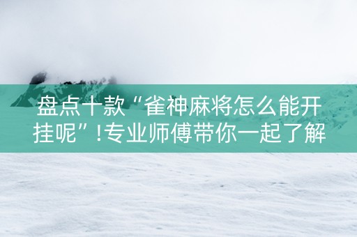 盘点十款“雀神麻将怎么能开挂呢”!专业师傅带你一起了解（详细教程）-知乎