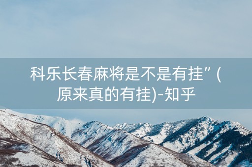 科乐长春麻将是不是有挂”(原来真的有挂)-知乎