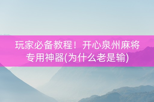 玩家必备教程！开心泉州麻将专用神器(为什么老是输)