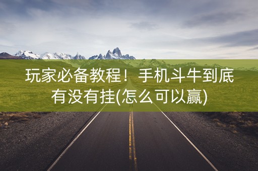 玩家必备教程！手机斗牛到底有没有挂(怎么可以赢)