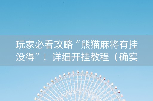 玩家必看攻略“熊猫麻将有挂没得”！详细开挂教程（确实真的有挂)-知乎
