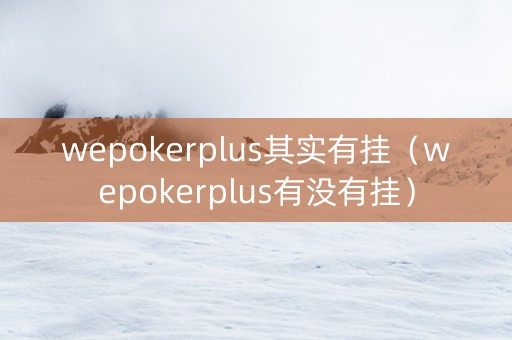 wepokerplus其实有挂（wepokerplus有没有挂）