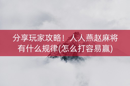 分享玩家攻略！人人燕赵麻将有什么规律(怎么打容易赢)