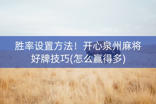 胜率设置方法！开心泉州麻将好牌技巧(怎么赢得多)