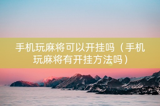 手机玩麻将可以开挂吗（手机玩麻将有开挂方法吗）