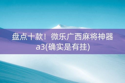 盘点十款！微乐广西麻将神器a3(确实是有挂)