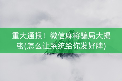 重大通报！微信麻将骗局大揭密(怎么让系统给你发好牌)