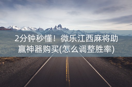 2分钟秒懂！微乐江西麻将助赢神器购买(怎么调整胜率)