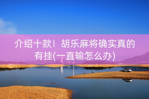 介绍十款！胡乐麻将确实真的有挂(一直输怎么办)
