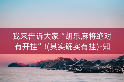 我来告诉大家“胡乐麻将绝对有开挂”!(其实确实有挂)-知乎