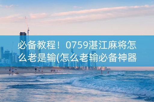 必备教程！0759湛江麻将怎么老是输(怎么老输必备神器)