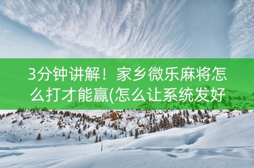 3分钟讲解！家乡微乐麻将怎么打才能赢(怎么让系统发好牌)