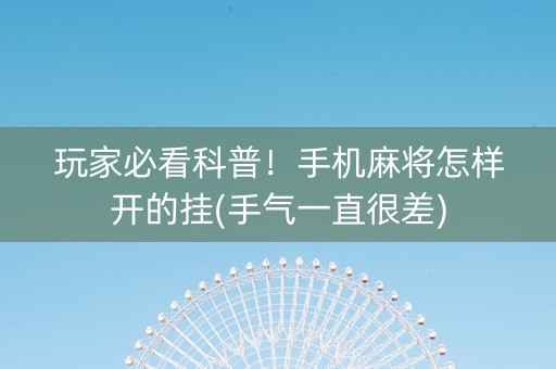 玩家必看科普！手机麻将怎样开的挂(手气一直很差)