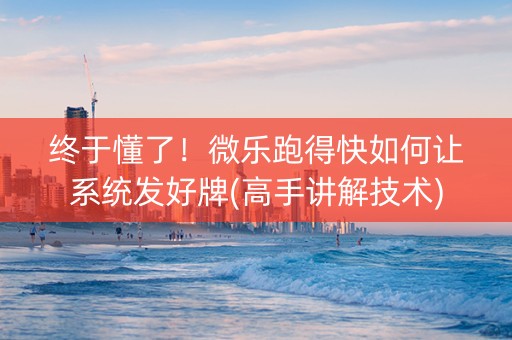 终于懂了！微乐跑得快如何让系统发好牌(高手讲解技术)