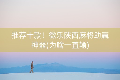 推荐十款！微乐陕西麻将助赢神器(为啥一直输)