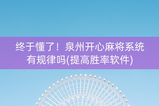 终于懂了！泉州开心麻将系统有规律吗(提高胜率软件)