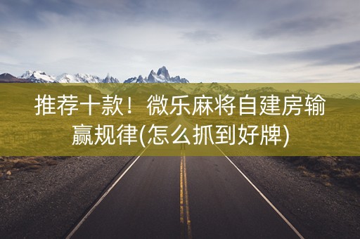推荐十款！微乐麻将自建房输赢规律(怎么抓到好牌)