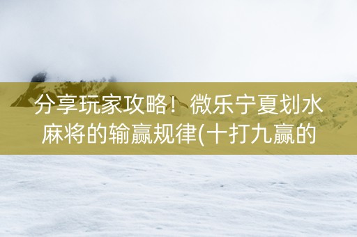 分享玩家攻略！微乐宁夏划水麻将的输赢规律(十打九赢的打法)