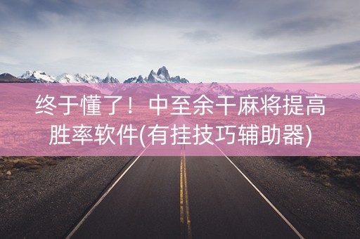 终于懂了！中至余干麻将提高胜率软件(有挂技巧辅助器)