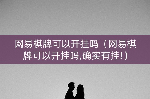 网易棋牌可以开挂吗（网易棋牌可以开挂吗,确实有挂!）