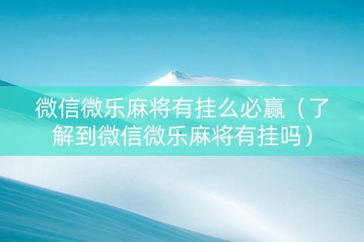 微信微乐麻将有挂么必赢（了解到微信微乐麻将有挂吗）