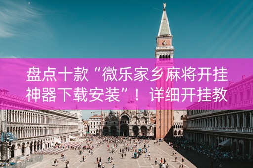 盘点十款“微乐家乡麻将开挂神器下载安装”！详细开挂教程（确实真的有挂)-知乎
