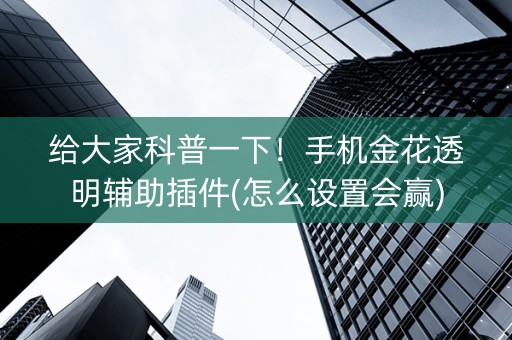 给大家科普一下！手机金花透明辅助插件(怎么设置会赢)
