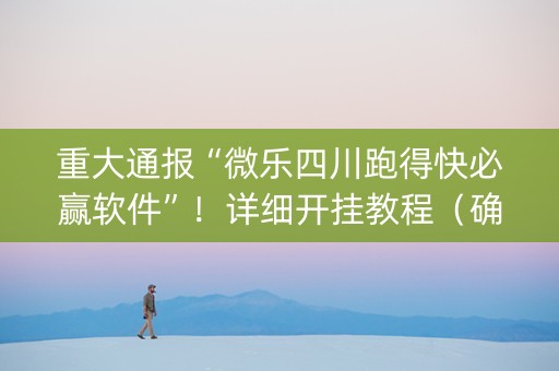 重大通报“微乐四川跑得快必赢软件”！详细开挂教程（确实真的有挂)-知乎