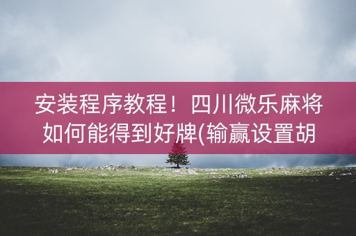 安装程序教程！四川微乐麻将如何能得到好牌(输赢设置胡牌规律)