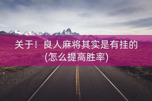 关于！良人麻将其实是有挂的(怎么提高胜率)