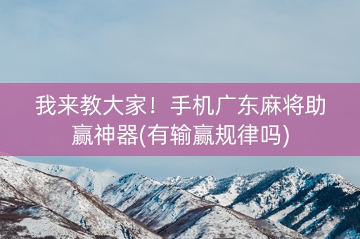 我来教大家！手机广东麻将助赢神器(有输赢规律吗)