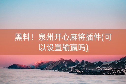 黑料！泉州开心麻将插件(可以设置输赢吗)